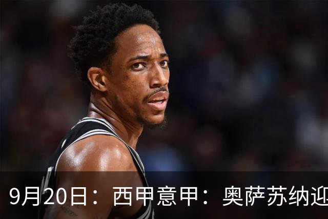 9月20日：西甲意甲：奥萨苏纳迎战巴列卡诺乌迪内斯迎战卡利亚里